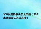 360水滴摄像头怎么申请（360水滴摄像头怎么连接）