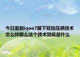 今日更新iqoo7屏下双控压感技术怎么样那么这个技术到底是什么