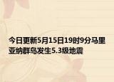 今日更新5月15日19时9分马里亚纳群岛发生5.3级地震