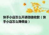 快手小店怎么开通微信收款（快手小店怎么赚佣金）