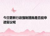 今日更新行政强制措施是否能申请复议呢
