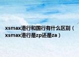 xsmax港行和国行有什么区别（xsmax港行是zp还是za）