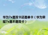 华为7x是双卡还是单卡（华为荣耀7x是不是双卡）