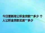 今日更新用公积金贷款**多少 个人公积金贷款买房**多少