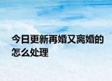 今日更新再婚又离婚的怎么处理