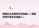 微信怎么关闭对方正在输入（微信怎样不显示正在输入）