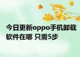 今日更新oppo手机卸载软件在哪 只需5步