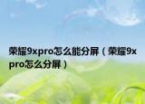 荣耀9xpro怎么能分屏（荣耀9xpro怎么分屏）