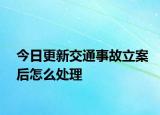 今日更新交通事故立案后怎么处理