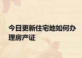 今日更新住宅地如何办理房产证