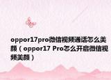 oppor17pro微信视频通话怎么美颜（oppor17 Pro怎么开启微信视频美颜）