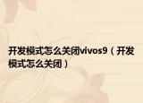 开发模式怎么关闭vivos9（开发模式怎么关闭）