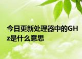 今日更新处理器中的GHz是什么意思