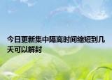 今日更新集中隔离时间缩短到几天可以解封