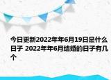 今日更新2022年年6月19日是什么日子 2022年年6月结婚的日子有几个