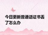 今日更新普通话证书丢了怎么办