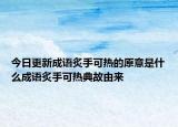 今日更新成语炙手可热的原意是什么成语炙手可热典故由来