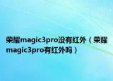 荣耀magic3pro没有红外（荣耀magic3pro有红外吗）