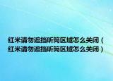 红米请勿遮挡听筒区域怎么关闭（红米请勿遮挡听筒区域怎么关闭）