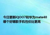 今日更新iQOO7和华为mate40哪个好哪款手机性价比更高