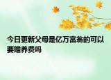 今日更新父母是亿万富翁的可以要赡养费吗