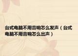 台式电脑不用音响怎么发声（台式电脑不用音响怎么出声）
