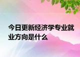 今日更新经济学专业就业方向是什么