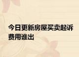 今日更新房屋买卖起诉费用谁出