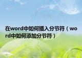 在word中如何插入分节符（word中如何添加分节符）