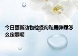 今日更新动物检疫徇私舞弊罪怎么定罪呢