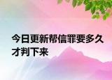 今日更新帮信罪要多久才判下来