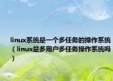 linux系统是一个多任务的操作系统（linux是多用户多任务操作系统吗）