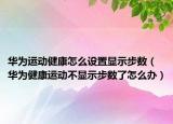 华为运动健康怎么设置显示步数（华为健康运动不显示步数了怎么办）