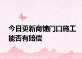 今日更新商铺门口施工能否有赔偿