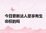 今日更新法人是享有生命权的吗
