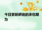 今日更新耕地的承包期为