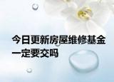 今日更新房屋维修基金一定要交吗