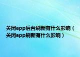 关闭app后台刷新有什么影响（关闭app刷新有什么影响）