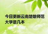 今日更新云南楚雄师范大学是几本