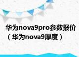 华为nova9pro参数报价（华为nova9厚度）