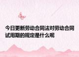 今日更新劳动合同法对劳动合同试用期的规定是什么呢