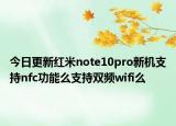 今日更新红米note10pro新机支持nfc功能么支持双频wifi么