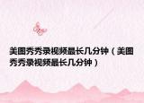 美图秀秀录视频最长几分钟（美图秀秀录视频最长几分钟）