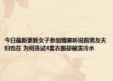 今日最新更新女子参加婚宴听说前男友夫妇也在 为何连试4套衣服却被泼冷水