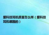 爱科技耳机质量怎么样（爱科技耳机哪国的）