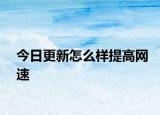 今日更新怎么样提高网速