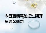今日更新驾驶证过期开车怎么处罚