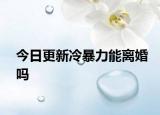 今日更新冷暴力能离婚吗