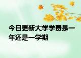 今日更新大学学费是一年还是一学期