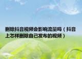 删除抖音视频会影响流量吗（抖音上怎样删除自己发布的视频）